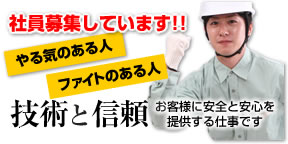 社員募集しています！「やる気のある人」「ファイトのある人」技術と信頼、お客様の安全と安心を提供する仕事です