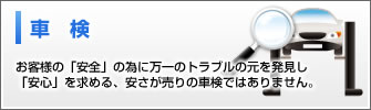 車検：お客様の「安全」の為に万一のトラブルの元を発見し、「安心」を求める、安さが売りの車検ではありません。