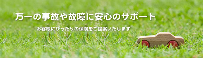 万一の事故にや故障に安心のサポート－お客様にぴったりの保険をご提案いたします
